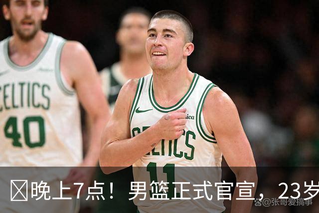 ‍晚上7点！男篮正式官宣，23岁天才锋线离队，恐成下一个丁彦雨航