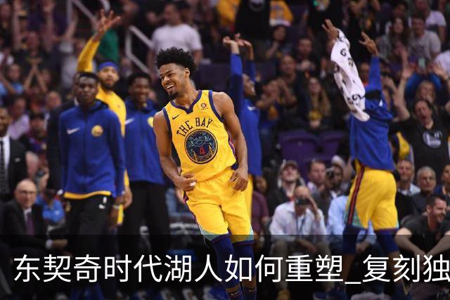 东契奇时代湖人如何重塑 复刻独行侠OR改学步行者？
