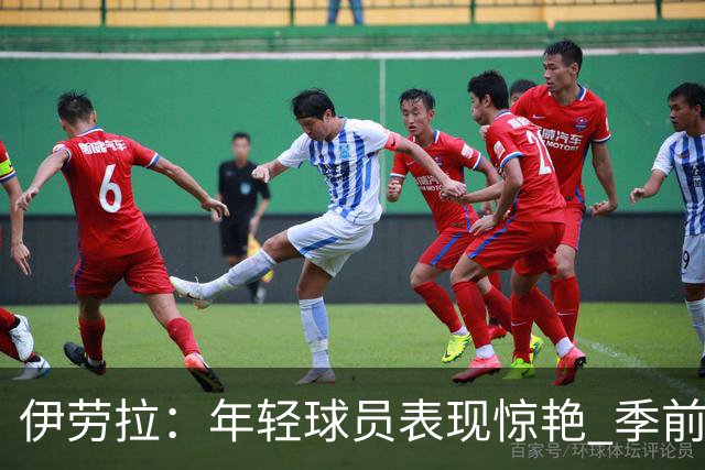 伊劳拉：年轻球员表现惊艳 季前赛教练团队对我帮助很大
